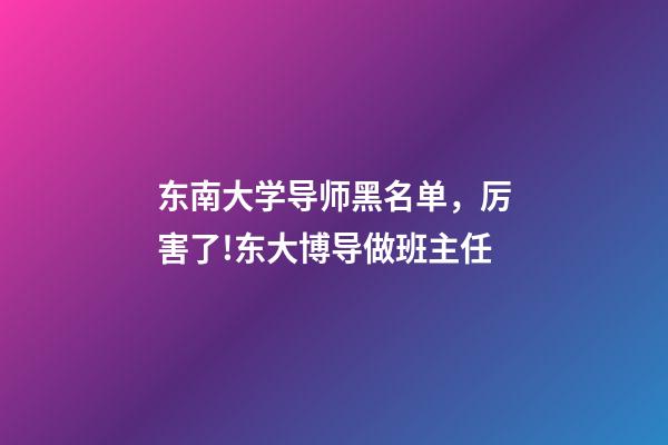 东南大学导师黑名单，厉害了!东大博导做班主任-第1张-观点-玄机派