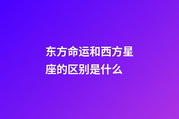 东方命运和西方星座的区别是什么-第1张-星座运势-玄机派