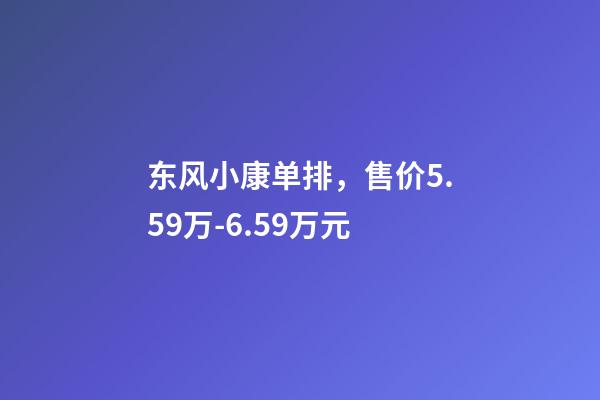 东风小康单排，售价5.59万-6.59万元-第1张-观点-玄机派