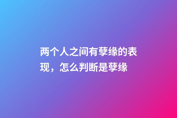 两个人之间有孽缘的表现，怎么判断是孽缘