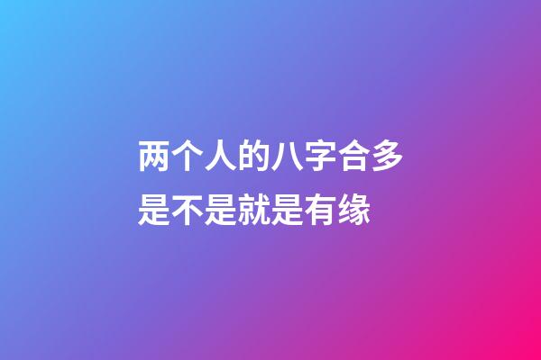 两个人的八字合多是不是就是有缘(这两个生肖人在一起几率小，容易有缘无份)-第1张-观点-玄机派