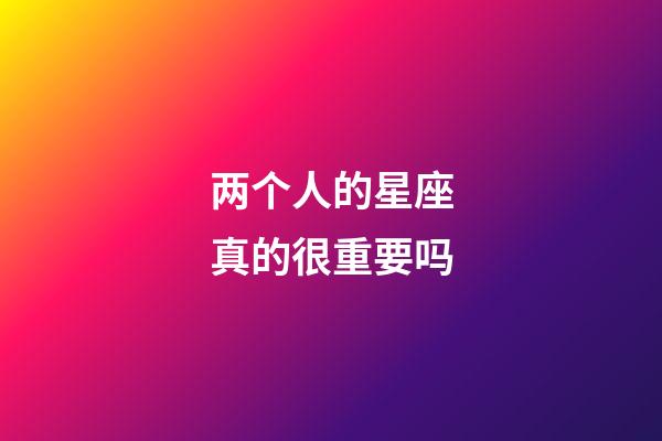 两个人的星座真的很重要吗-第1张-星座运势-玄机派