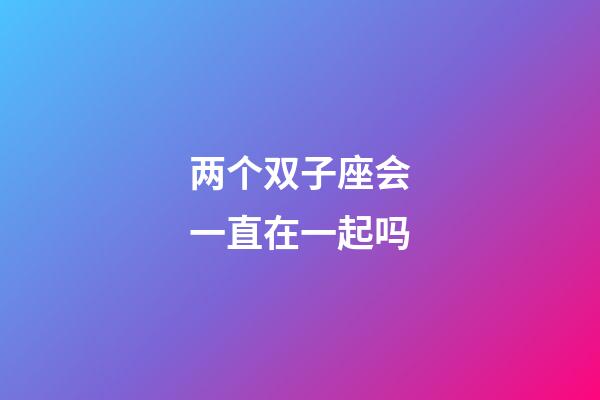 两个双子座会一直在一起吗-第1张-星座运势-玄机派