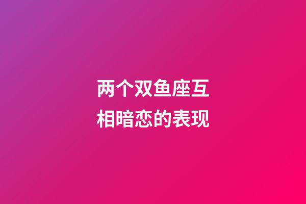 两个双鱼座互相暗恋的表现-第1张-星座运势-玄机派