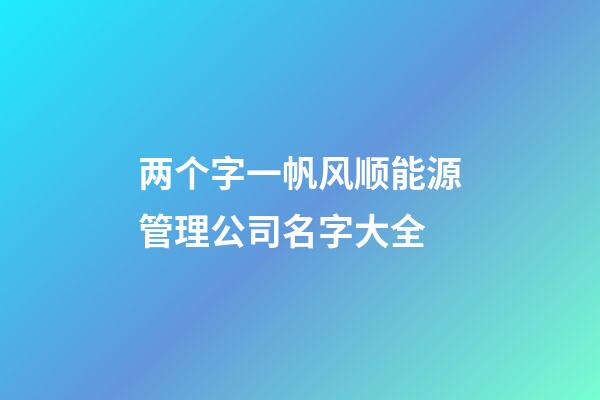 两个字一帆风顺能源管理公司名字大全-第1张-公司起名-玄机派