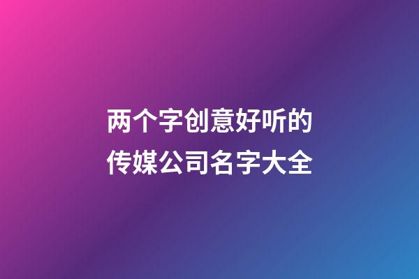 两个字创意好听的传媒公司名字大全-第1张-公司起名-玄机派