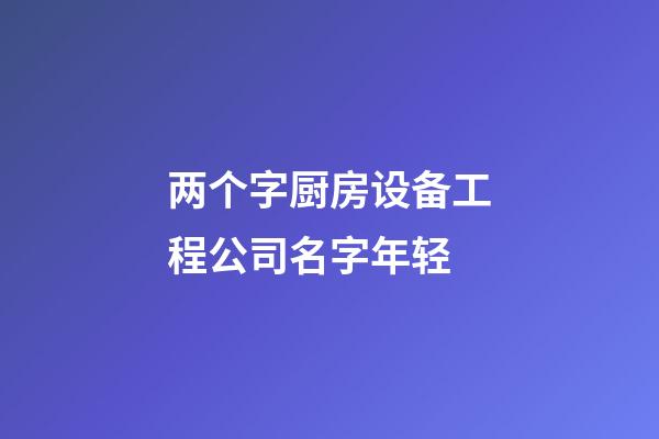 两个字厨房设备工程公司名字年轻-第1张-公司起名-玄机派