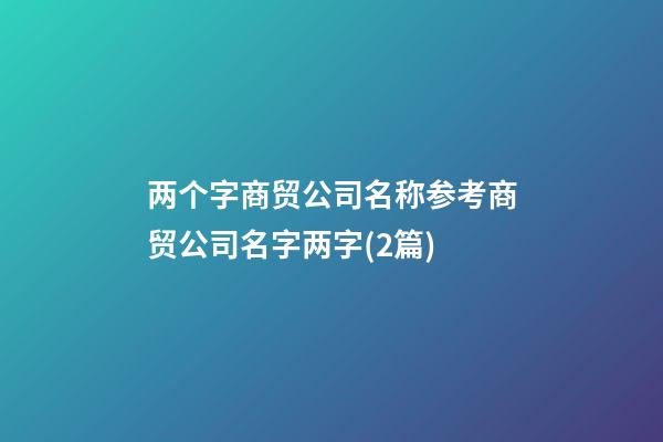 两个字商贸公司名称参考商贸公司名字两字(2篇)-第1张-公司起名-玄机派