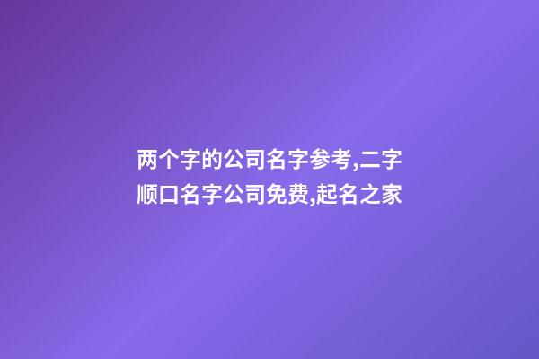 两个字的公司名字参考,二字顺口名字公司免费,起名之家-第1张-公司起名-玄机派