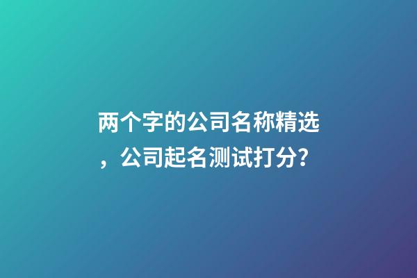 两个字的公司名称精选，公司起名测试打分？