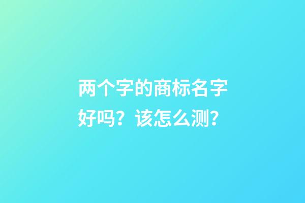 两个字的商标名字好吗？该怎么测？-第1张-商标起名-玄机派