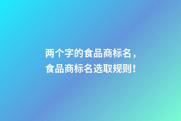 两个字的食品商标名，食品商标名选取规则！-第1张-商标起名-玄机派