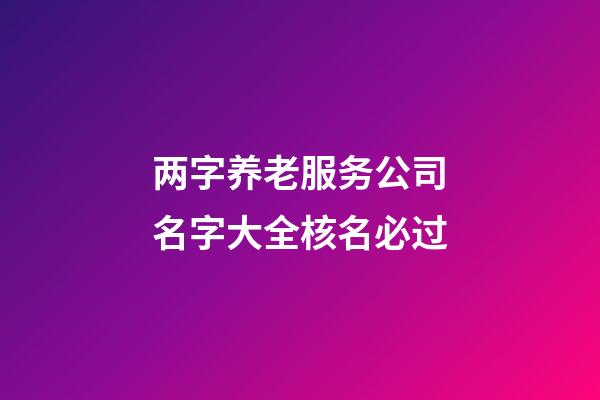 两字养老服务公司名字大全核名必过-第1张-公司起名-玄机派