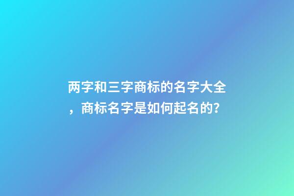 两字和三字商标的名字大全，商标名字是如何起名的？-第1张-商标起名-玄机派