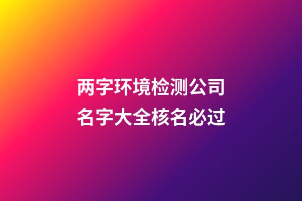 两字环境检测公司名字大全核名必过-第1张-公司起名-玄机派