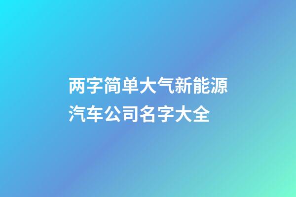 两字简单大气新能源汽车公司名字大全-第1张-公司起名-玄机派