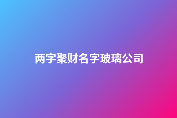 两字聚财名字玻璃公司-第1张-公司起名-玄机派