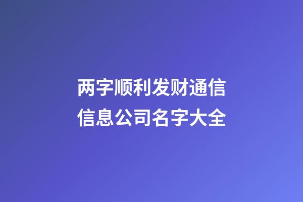 两字顺利发财通信信息公司名字大全-第1张-公司起名-玄机派