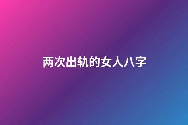 两次出轨的女人八字