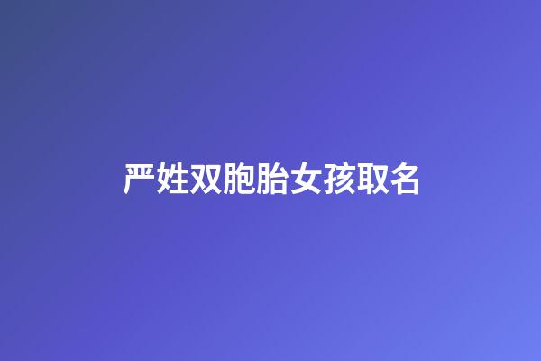 严姓双胞胎女孩取名(严姓女宝宝取名字大全2个字)-第1张-女孩起名-玄机派