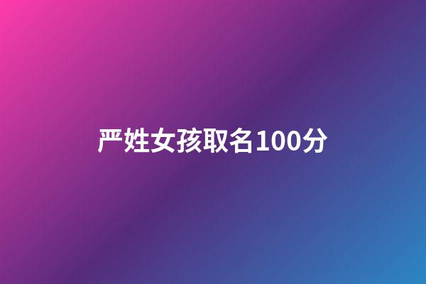 严姓女孩取名100分(严姓女孩名字顺口)-第1张-女孩起名-玄机派