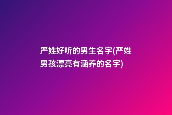 严姓好听的男生名字(严姓男孩漂亮有涵养的名字)