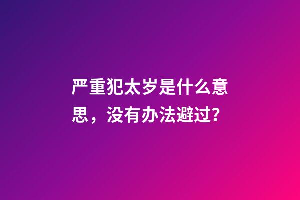 严重犯太岁是什么意思，没有办法避过？