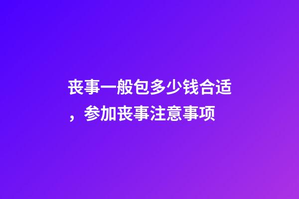 丧事一般包多少钱合适，参加丧事注意事项