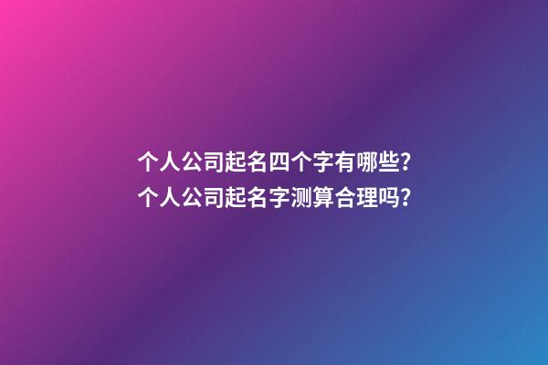 个人公司起名四个字有哪些？个人公司起名字测算合理吗？-第1张-公司起名-玄机派