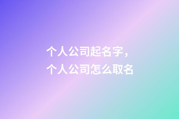 个人公司起名字，个人公司怎么取名-第1张-公司起名-玄机派