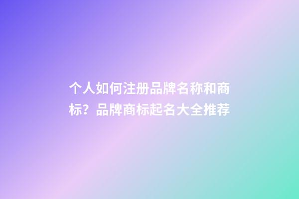 个人如何注册品牌名称和商标？品牌商标起名大全推荐-第1张-商标起名-玄机派