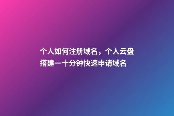 个人如何注册域名，个人云盘搭建一十分钟快速申请域名-第1张-观点-玄机派