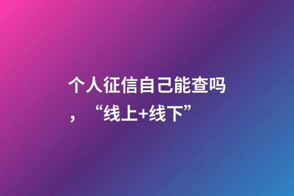 个人征信自己能查吗，“线上+线下”-第1张-观点-玄机派