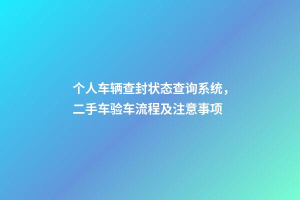 个人车辆查封状态查询系统，二手车验车流程及注意事项-第1张-观点-玄机派