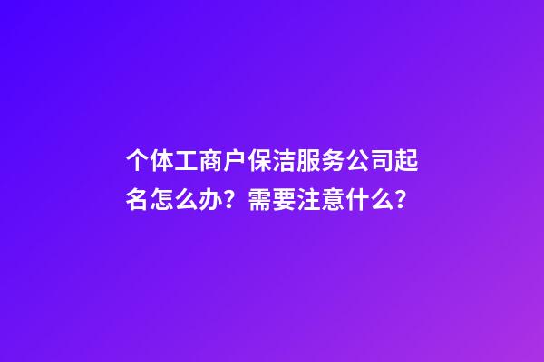 个体工商户保洁服务公司起名怎么办？需要注意什么？-第1张-公司起名-玄机派