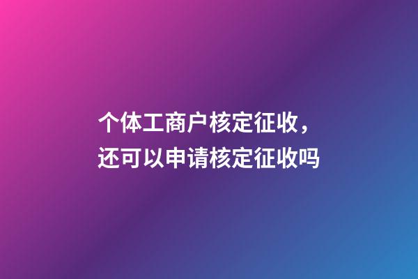 个体工商户核定征收，还可以申请核定征收吗-第1张-观点-玄机派