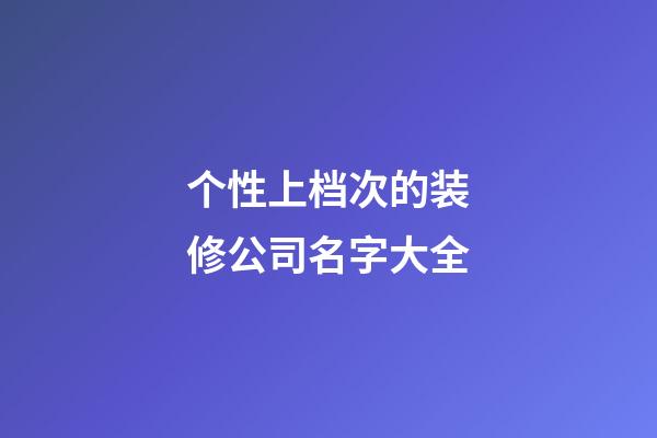 个性上档次的装修公司名字大全