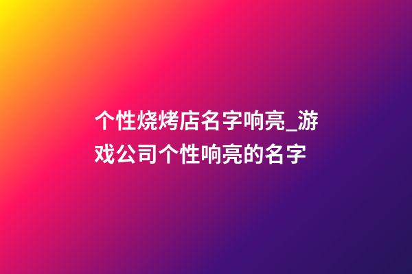 个性烧烤店名字响亮_游戏公司个性响亮的名字-第1张-公司起名-玄机派