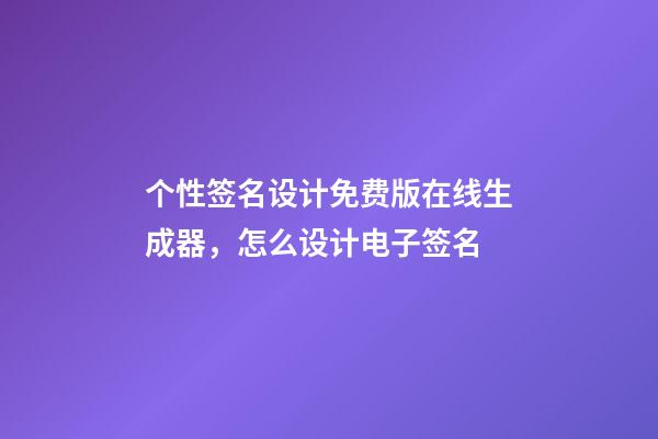 个性签名设计免费版在线生成器，怎么设计电子签名-第1张-观点-玄机派