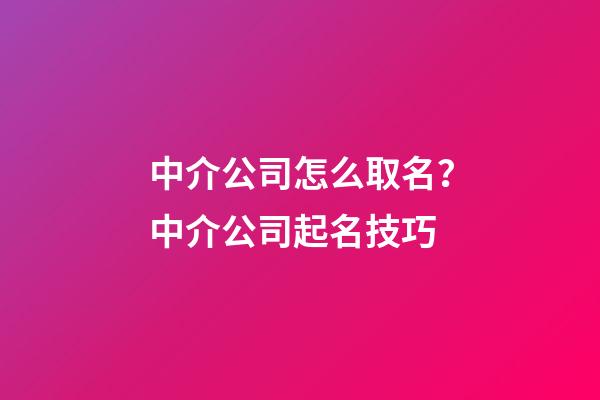 中介公司怎么取名？中介公司起名技巧-第1张-公司起名-玄机派