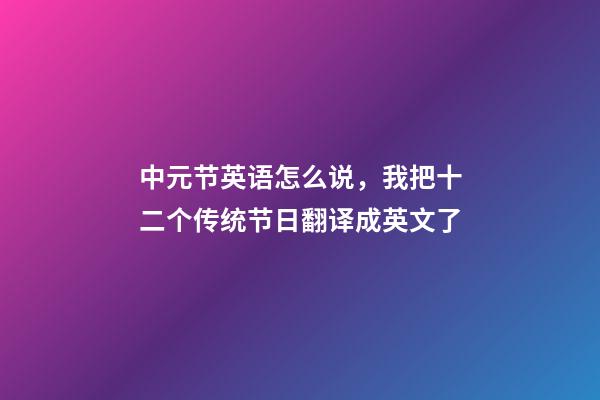 中元节英语怎么说，我把十二个传统节日翻译成英文了-第1张-观点-玄机派