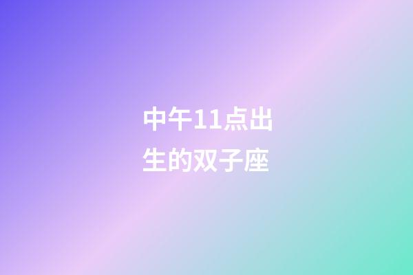 中午11点出生的双子座-第1张-星座运势-玄机派