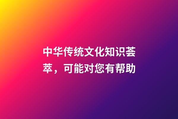 中华传统文化知识荟萃，可能对您有帮助-第1张-观点-玄机派