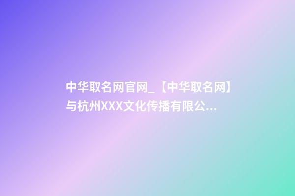 中华取名网官网_【中华取名网】与杭州XXX文化传播有限公司签约-第1张-公司起名-玄机派