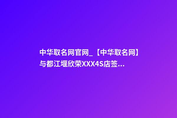 中华取名网官网_【中华取名网】与都江堰欣荣XXX4S店签约-第1张-店铺起名-玄机派