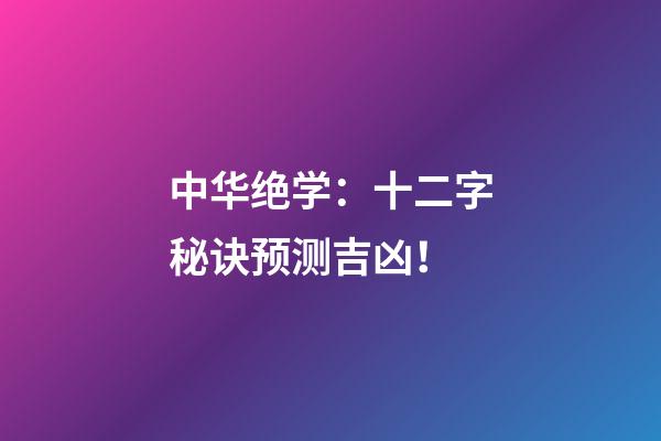 中华绝学：十二字秘诀预测吉凶！