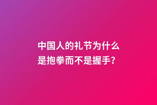 中国人的礼节为什么是抱拳而不是握手？