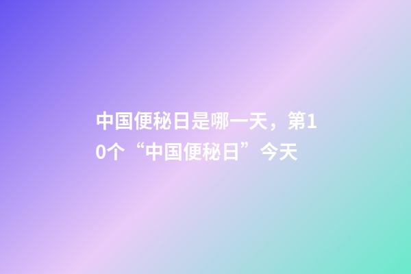 中国便秘日是哪一天，第10个“中国便秘日”今天-第1张-观点-玄机派