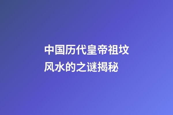 中国历代皇帝祖坟风水的之谜揭秘