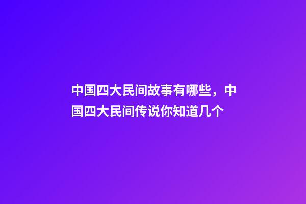 中国四大民间故事有哪些，中国四大民间传说你知道几个-第1张-观点-玄机派